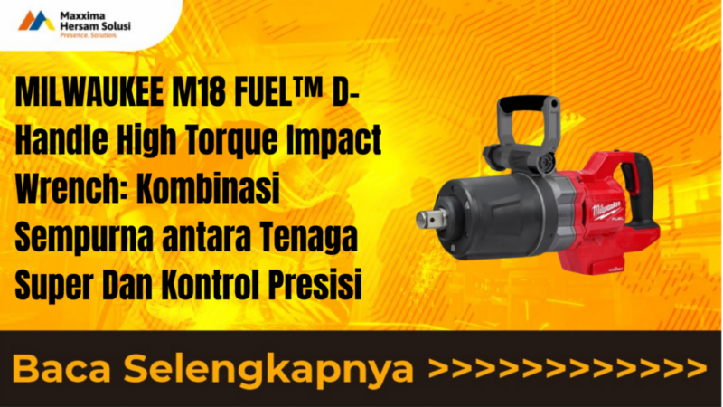 MILWAUKEE M18 FUEL™ D-Handle High Torque Impact Wrench Kombinasi Sempurna antara Tenaga Super Dan Kontrol Presisi